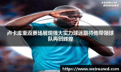 卢卡库重返赛场展现强大实力球迷期待他带领球队再创辉煌