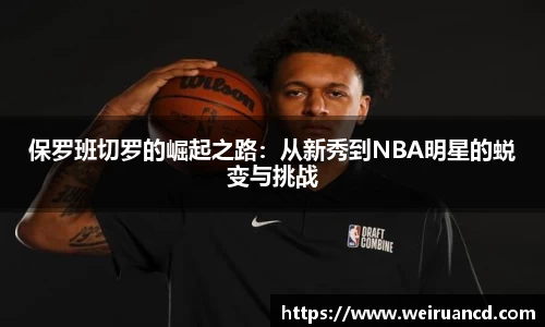 保罗班切罗的崛起之路：从新秀到NBA明星的蜕变与挑战