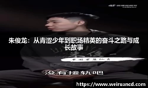 朱俊龙：从青涩少年到职场精英的奋斗之路与成长故事