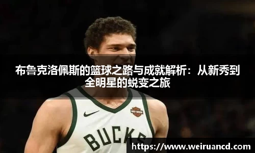 布鲁克洛佩斯的篮球之路与成就解析：从新秀到全明星的蜕变之旅