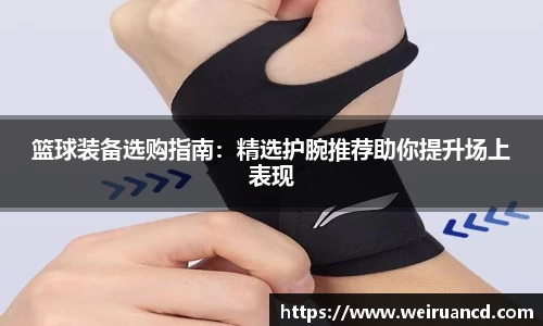 篮球装备选购指南：精选护腕推荐助你提升场上表现