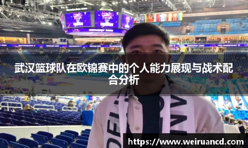 武汉篮球队在欧锦赛中的个人能力展现与战术配合分析
